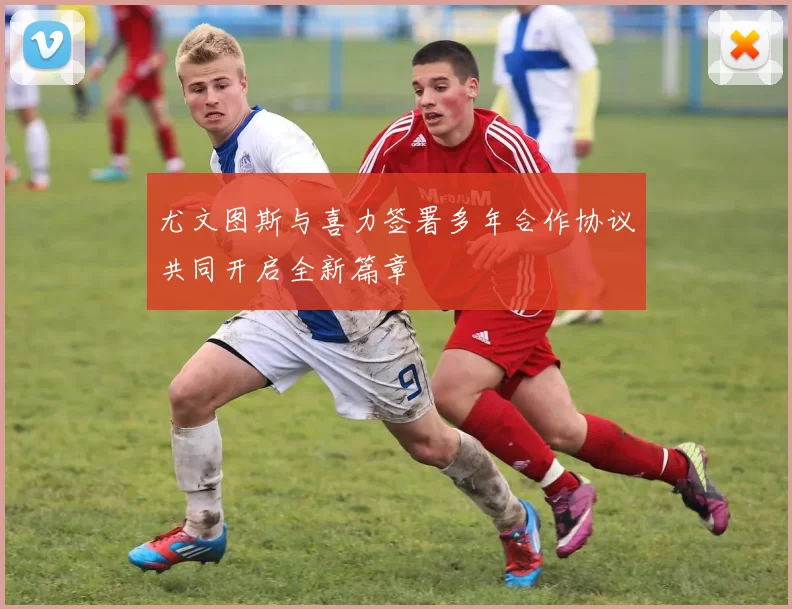 尤文图斯与喜力签署多年合作协议共同开启全新篇章