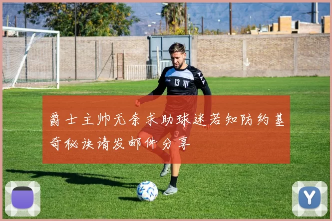爵士主帅无奈求助球迷若知防约基奇秘诀请发邮件分享