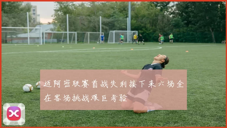 迈阿密联赛首战失利接下来六场全在客场挑战艰巨考验