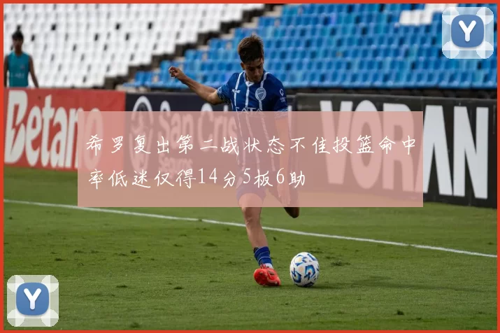 希罗复出第二战状态不佳投篮命中率低迷仅得14分5板6助