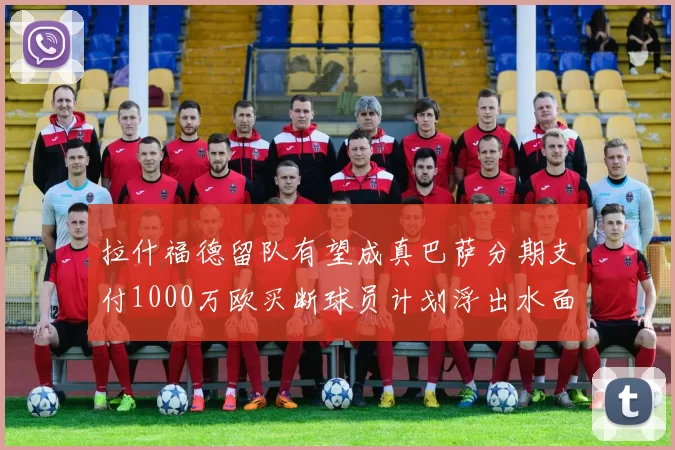 拉什福德留队有望成真巴萨分期支付1000万欧买断球员计划浮出水面