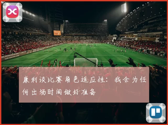康利谈比赛角色适应性：我会为任何出场时间做好准备