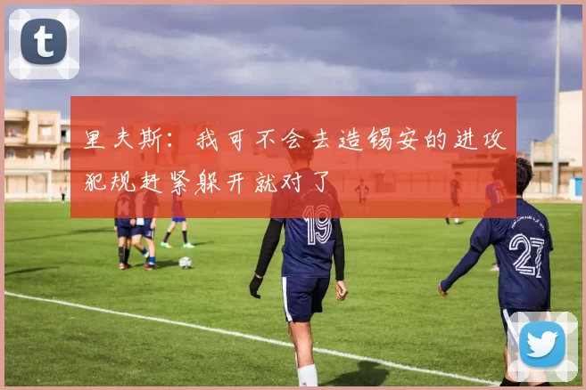 里夫斯：我可不会去造锡安的进攻犯规赶紧躲开就对了