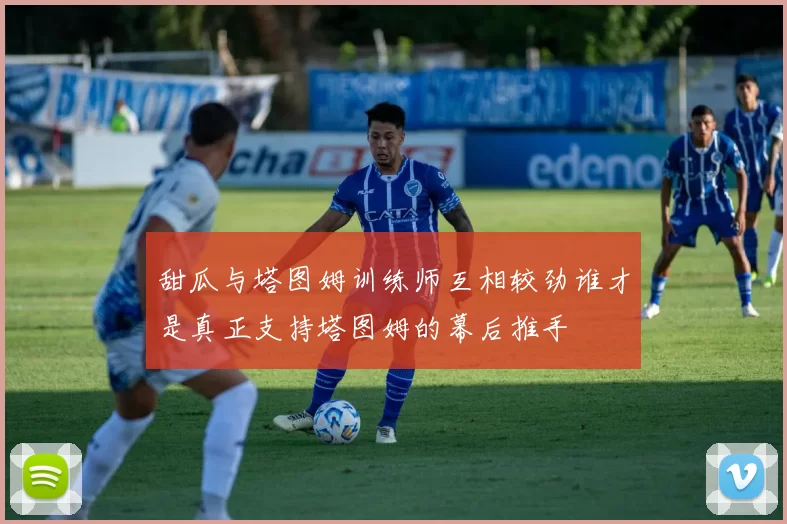 甜瓜与塔图姆训练师互相较劲谁才是真正支持塔图姆的幕后推手
