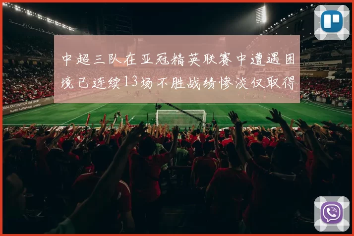 中超三队在亚冠精英联赛中遭遇困境已连续13场不胜战绩惨淡仅取得5平8负