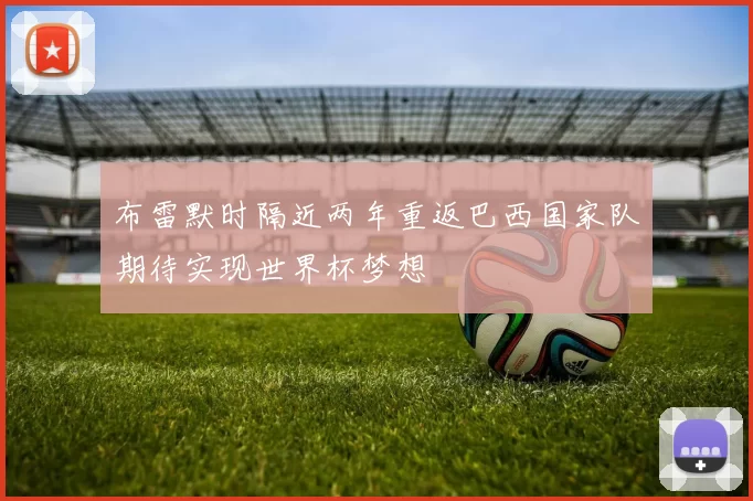 布雷默时隔近两年重返巴西国家队期待实现世界杯梦想