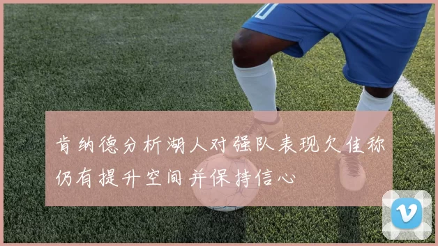 肯纳德分析湖人对强队表现欠佳称仍有提升空间并保持信心